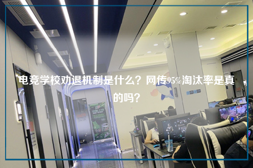 电竞学校劝退机制是什么？网传95%淘汰率是真的吗？